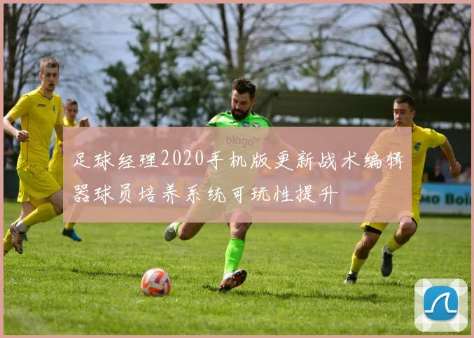足球经理2020手机版更新战术编辑器球员培养系统可玩性提升