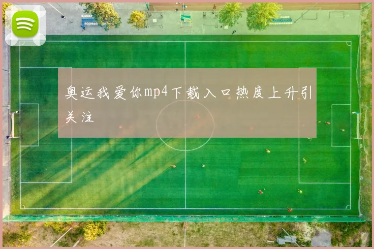 奥运我爱你mp4下载入口热度上升引关注