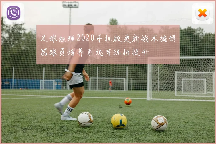 足球经理2020手机版更新战术编辑器球员培养系统可玩性提升