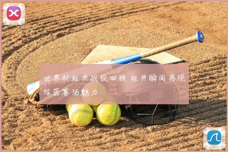 世界杯经典战役回顾 经典瞬间再现绿茵赛场魅力