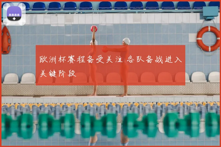 欧洲杯赛程备受关注 各队备战进入关键阶段