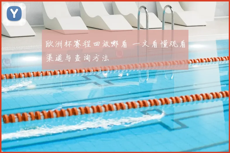 欧洲杯赛程回放哪看 一文看懂观看渠道与查询方法