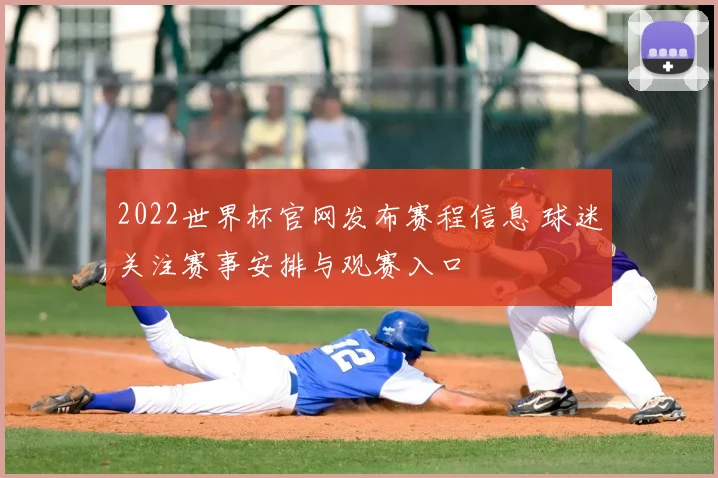 2022世界杯官网发布赛程信息 球迷关注赛事安排与观赛入口
