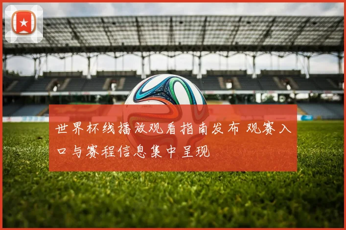 世界杯线播放观看指南发布 观赛入口与赛程信息集中呈现