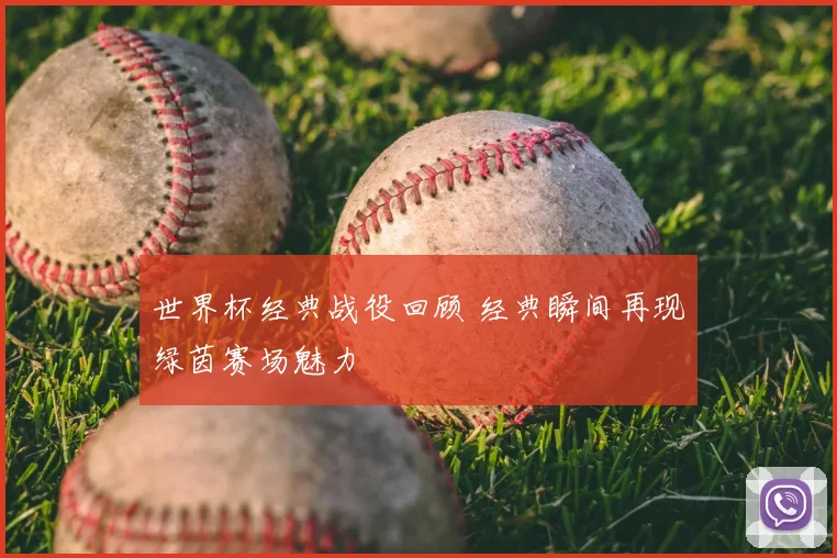 世界杯经典战役回顾 经典瞬间再现绿茵赛场魅力