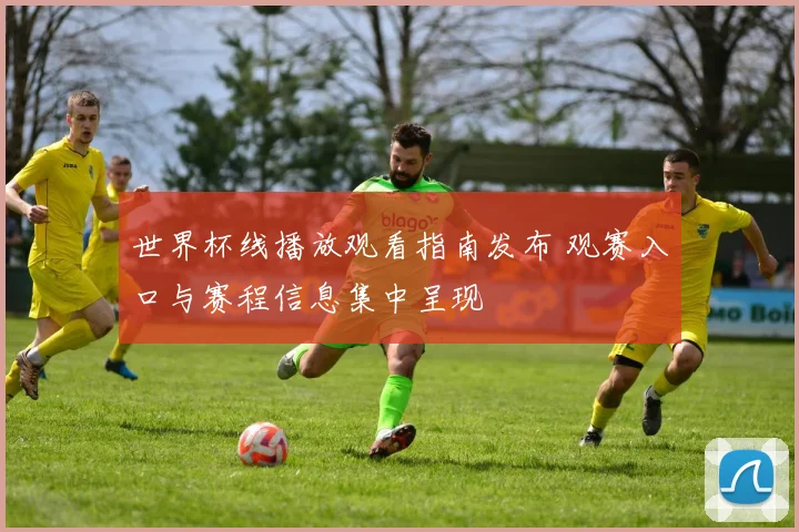 世界杯线播放观看指南发布 观赛入口与赛程信息集中呈现