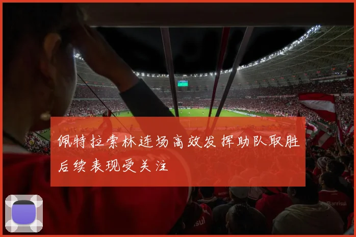 佩特拉索林连场高效发挥助队取胜后续表现受关注