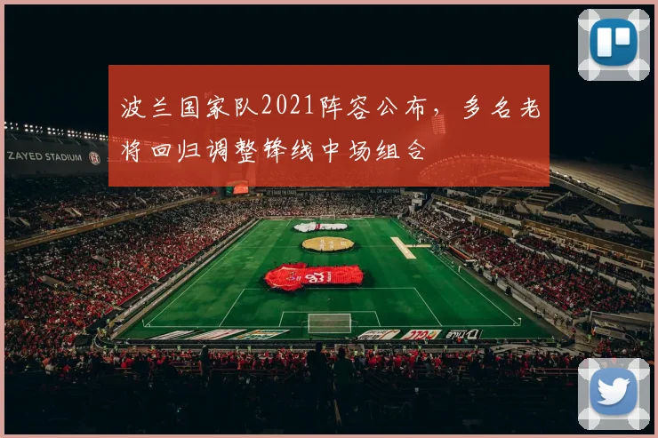 波兰国家队2021阵容公布,多名老将回归调整锋线中场组合