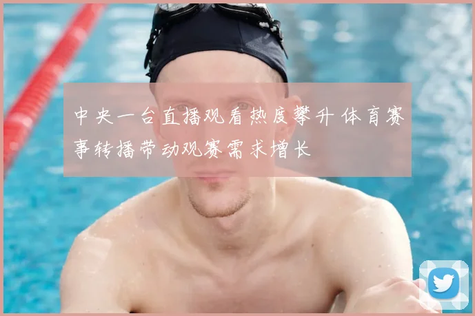 中央一台直播观看热度攀升 体育赛事转播带动观赛需求增长