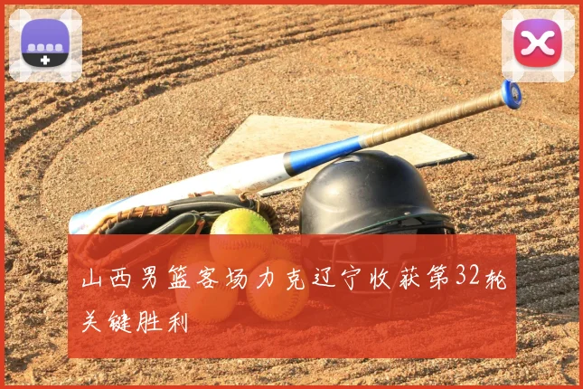 山西男篮客场力克辽宁收获第32轮关键胜利