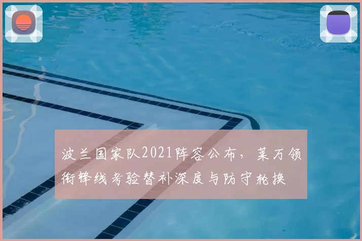 波兰国家队2021阵容公布，莱万领衔锋线考验替补深度与防守轮换