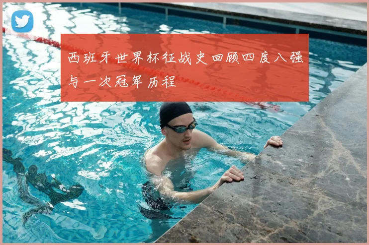 西班牙世界杯征战史回顾四度八强与一次冠军历程