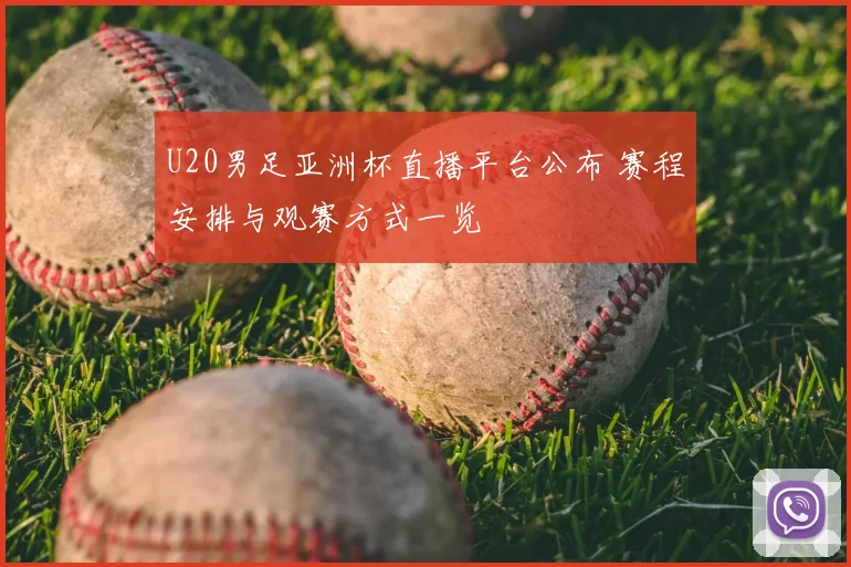 U20男足亚洲杯直播平台公布 赛程安排与观赛方式一览