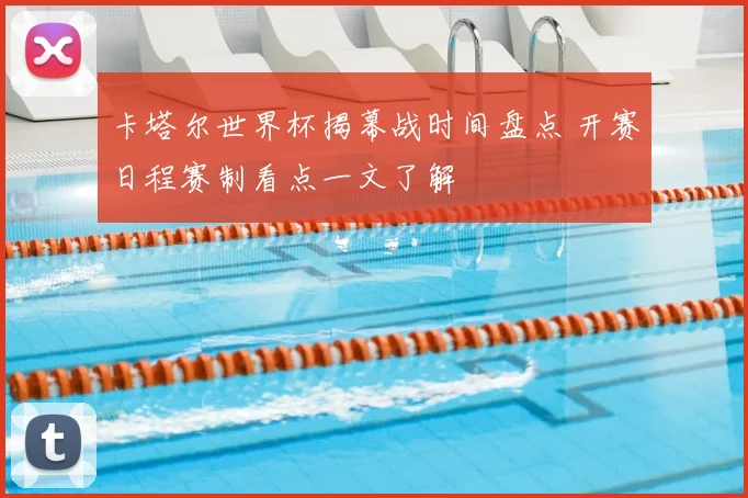 卡塔尔世界杯揭幕战时间盘点 开赛日程赛制看点一文了解