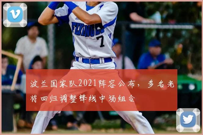 波兰国家队2021阵容公布，多名老将回归调整锋线中场组合