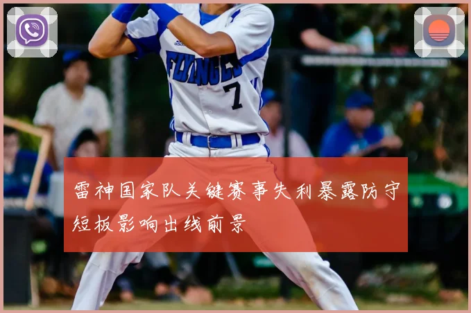 雷神国家队关键赛事失利暴露防守短板影响出线前景