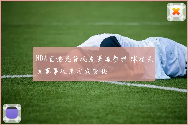 NBA直播免费观看渠道整理 球迷关注赛事观看方式变化