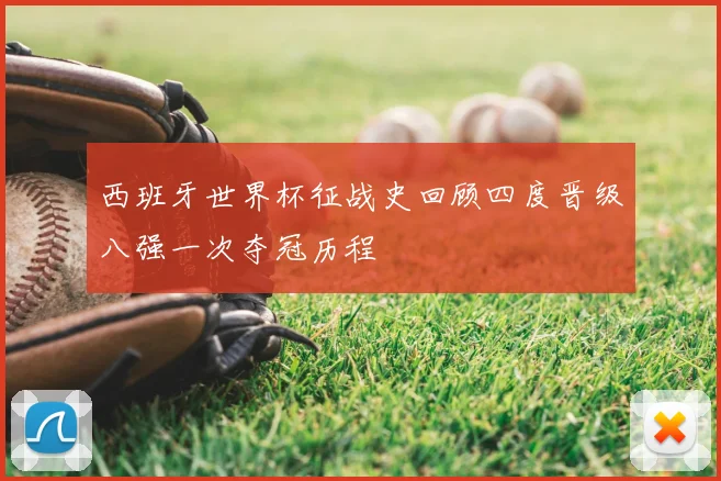 西班牙世界杯征战史回顾四度晋级八强一次夺冠历程