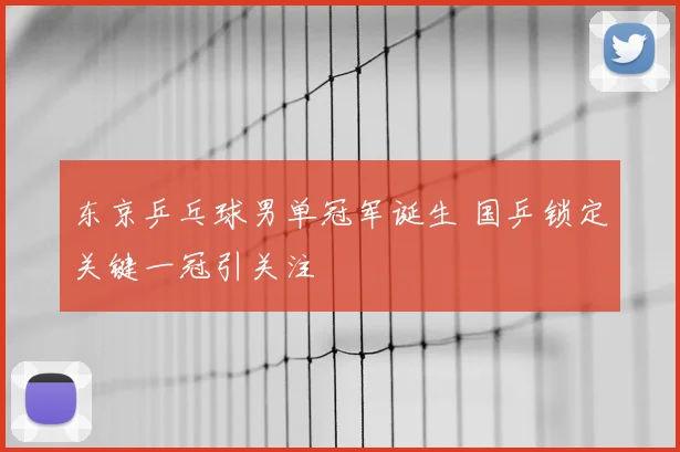 东京乒乓球男单冠军诞生 国乒锁定关键一冠引关注