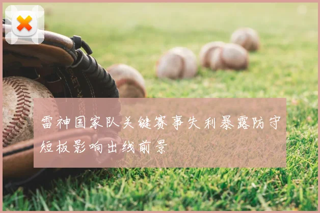 雷神国家队关键赛事失利暴露防守短板影响出线前景